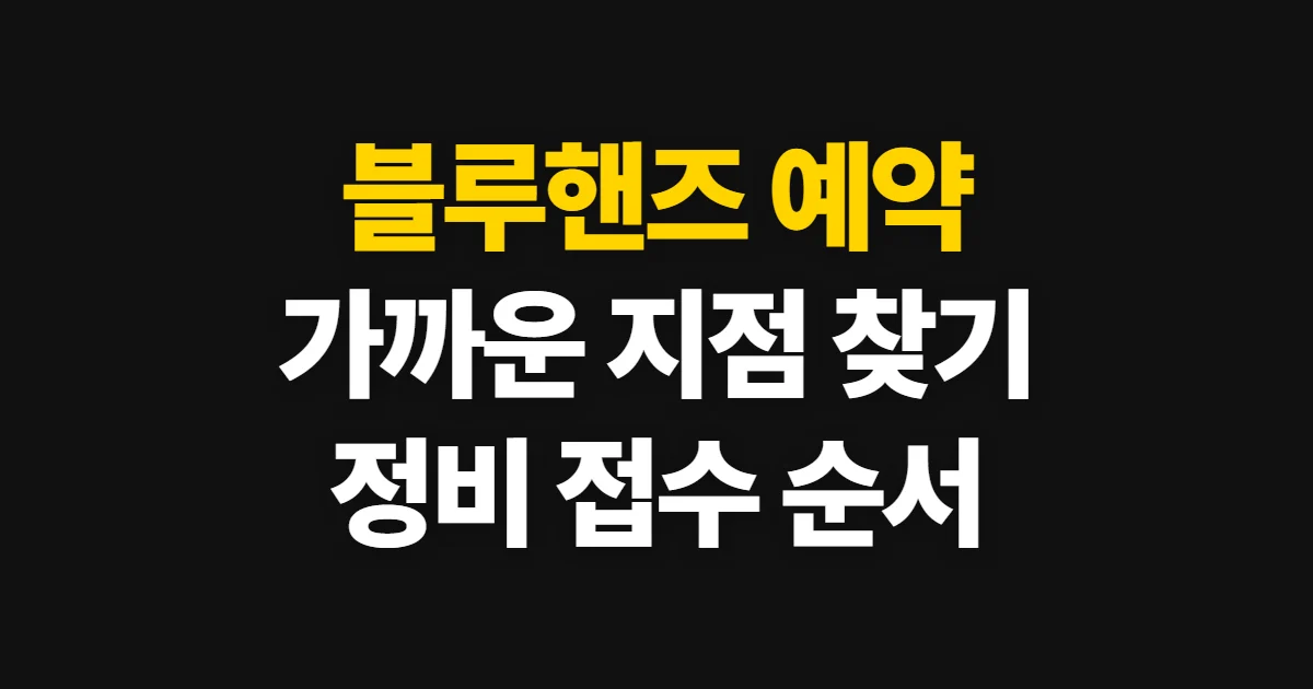 블루핸즈 예약, 가까운 지점 찾아 정비 접수하는 순서