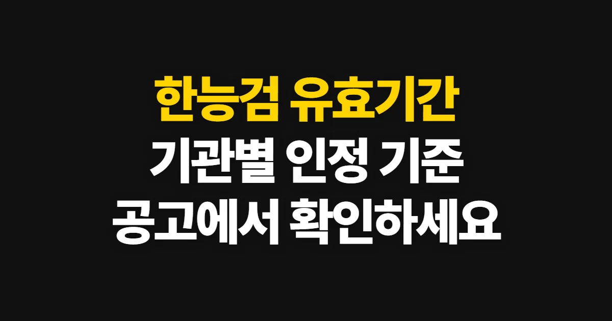 한능검 유효기간, 기관별 인정 기준과 확인할 공지