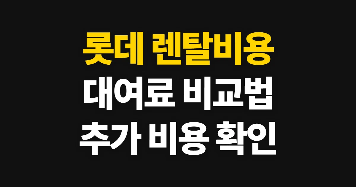 롯데 렌탈비용, 대여료와 추가 요금 비교·확인하는 방법
