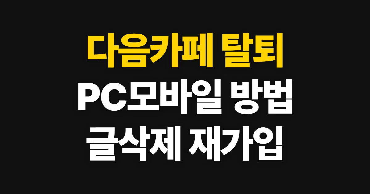 다음카페 탈퇴, PC·모바일 방법과 글 삭제·재가입 확인