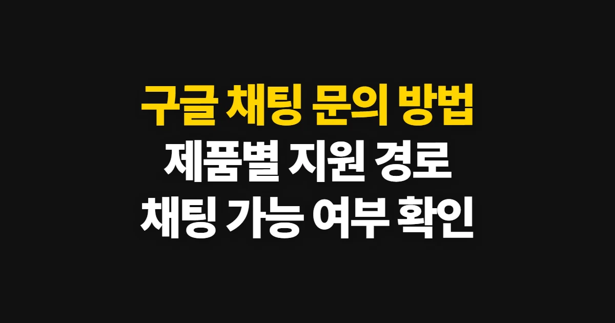 구글 채팅 문의 방법, 제품별 지원 경로와 상담 가능 여부 확인