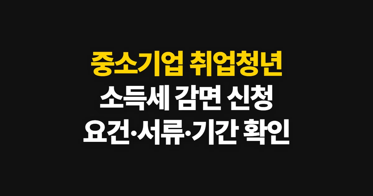 중소기업 취업청년 소득세 감면 신청, 요건·서류·기간 확인