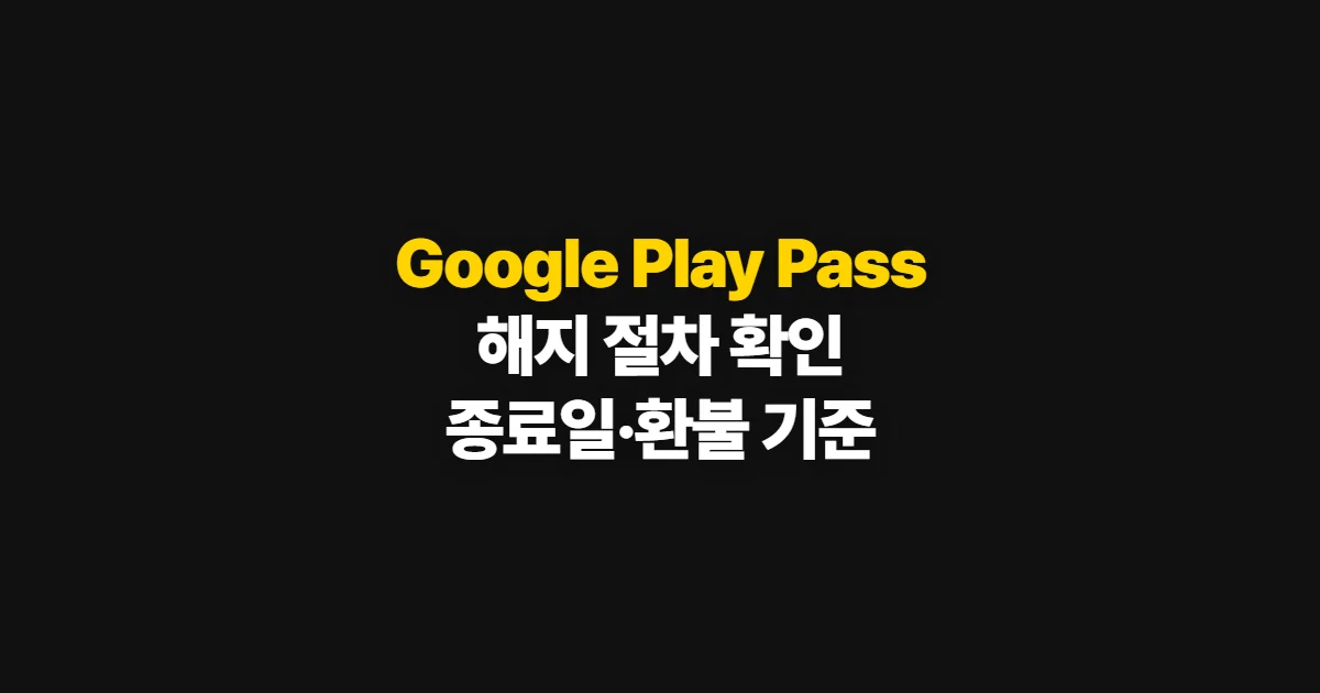 Google Play Pass 해지, 취소 절차와 이용 종료일·환불 확인