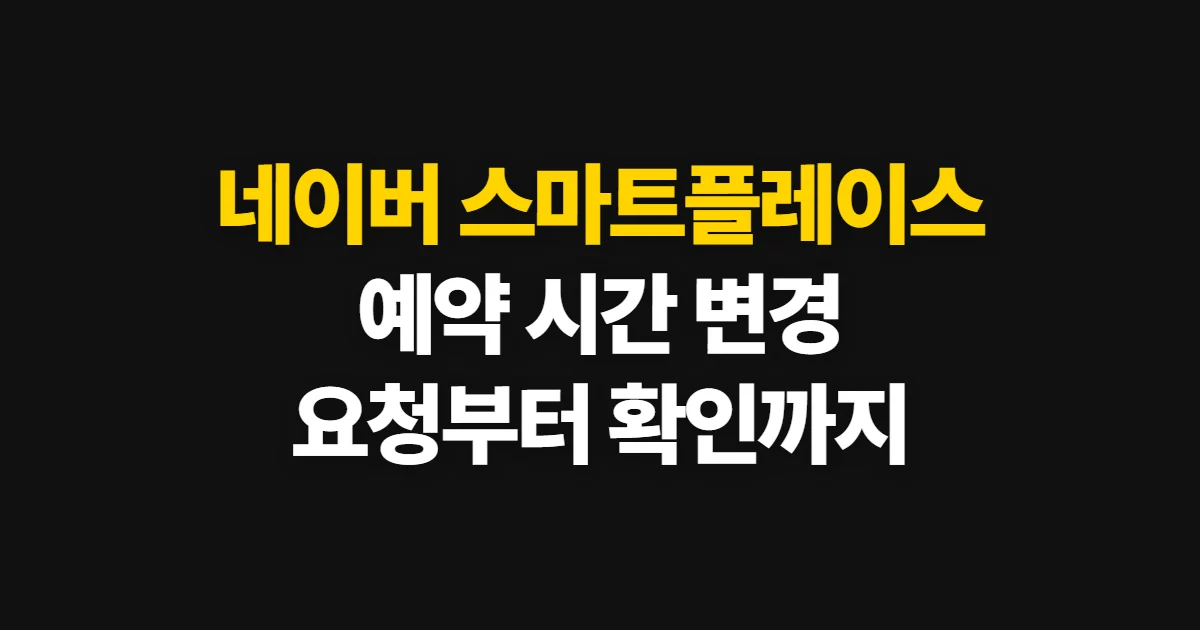 네이버 스마트플레이스 예약 시간 변경, 이용자 요청과 사업자 일정 조정
