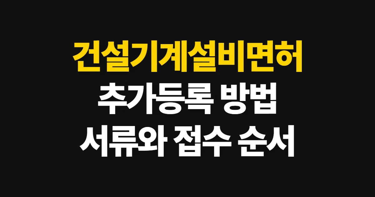 건설기계설비면허 추가등록 방법, 요건·서류와 신청 순서