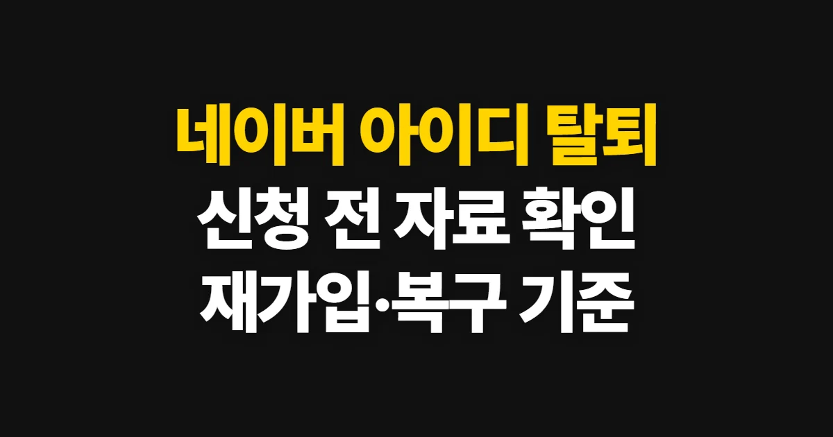 네이버 아이디 탈퇴, 해지 순서와 재가입·복구 기준